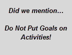 Text Box: Did we mention...    Do Not Put Goals on Activities!