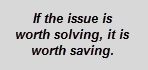 Text Box: If the issue is worth solving, it is worth saving.